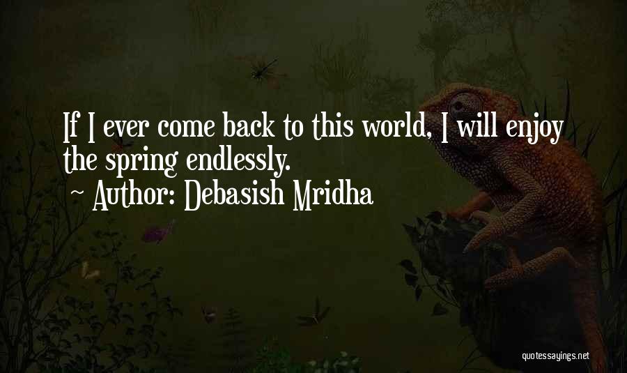 Debasish Mridha Quotes: If I Ever Come Back To This World, I Will Enjoy The Spring Endlessly.