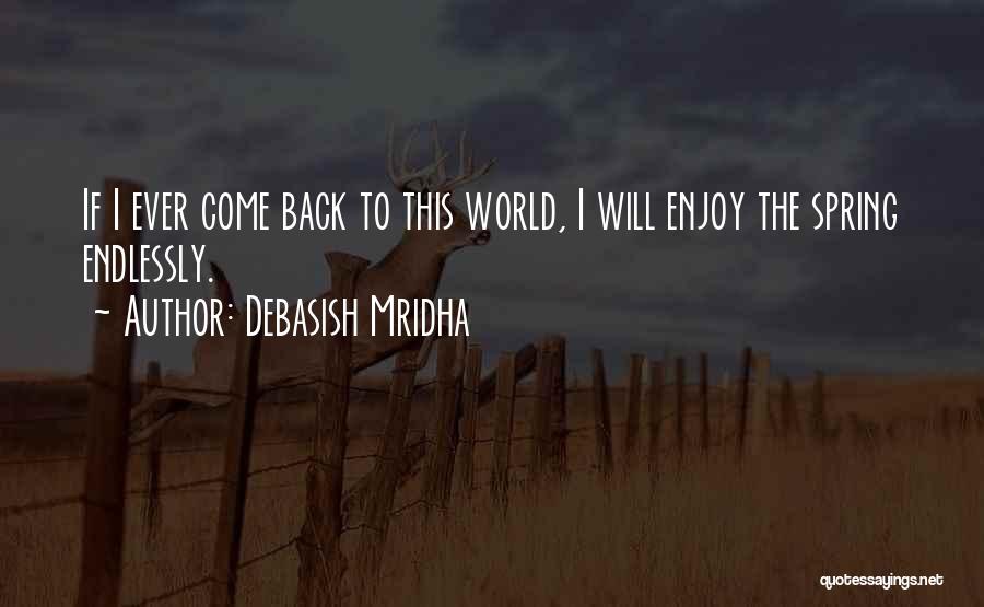 Debasish Mridha Quotes: If I Ever Come Back To This World, I Will Enjoy The Spring Endlessly.
