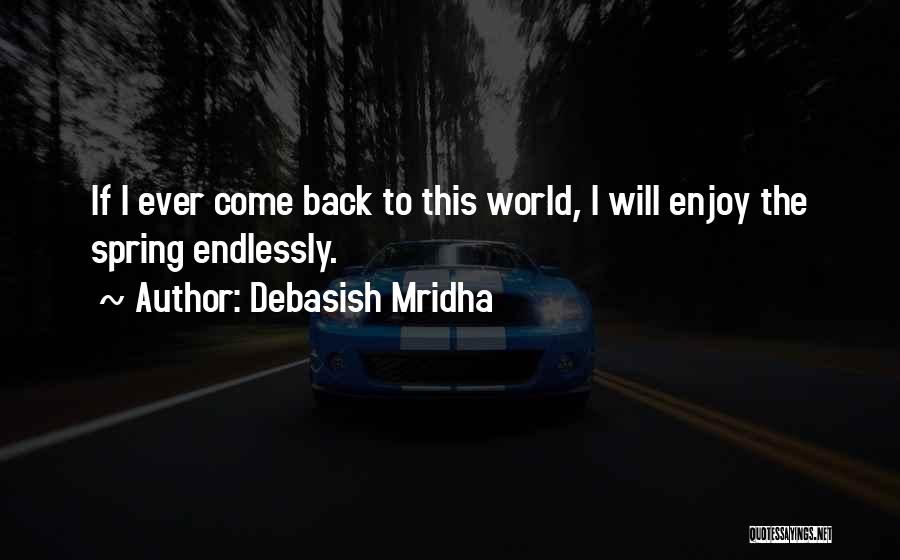 Debasish Mridha Quotes: If I Ever Come Back To This World, I Will Enjoy The Spring Endlessly.