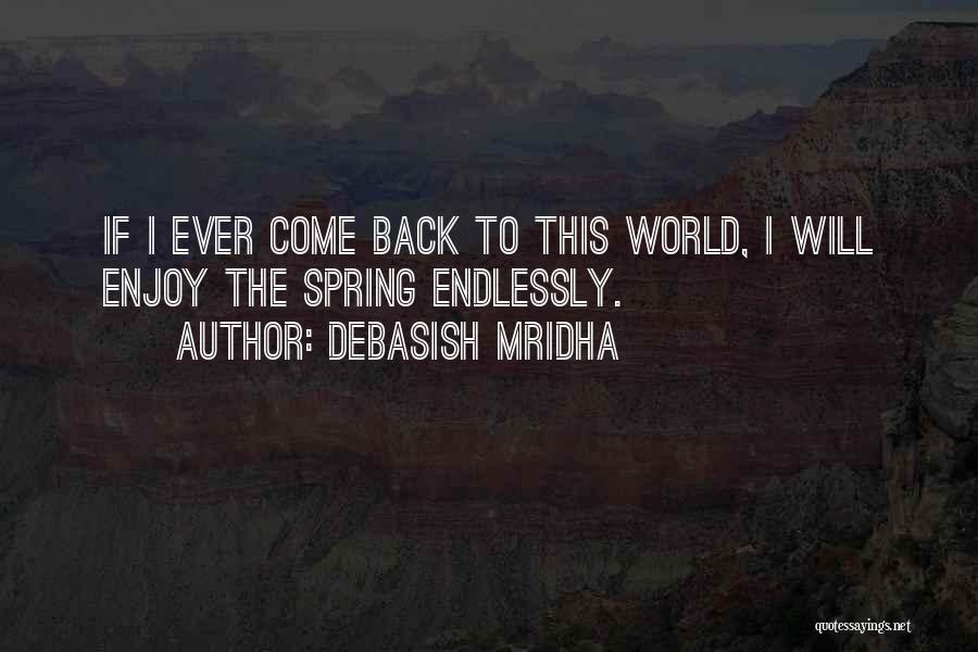 Debasish Mridha Quotes: If I Ever Come Back To This World, I Will Enjoy The Spring Endlessly.