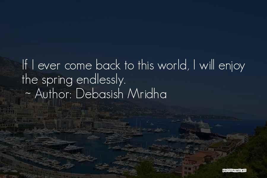 Debasish Mridha Quotes: If I Ever Come Back To This World, I Will Enjoy The Spring Endlessly.