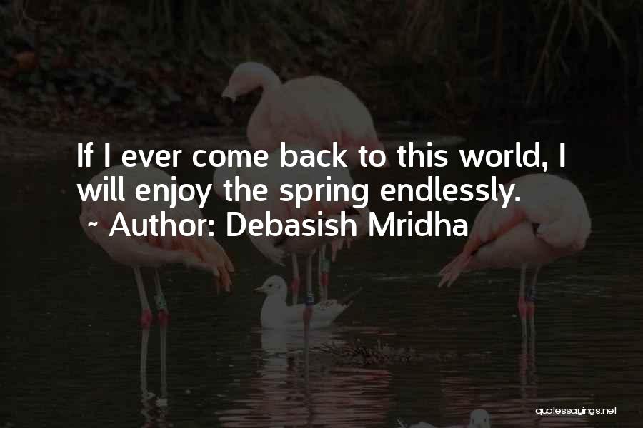 Debasish Mridha Quotes: If I Ever Come Back To This World, I Will Enjoy The Spring Endlessly.