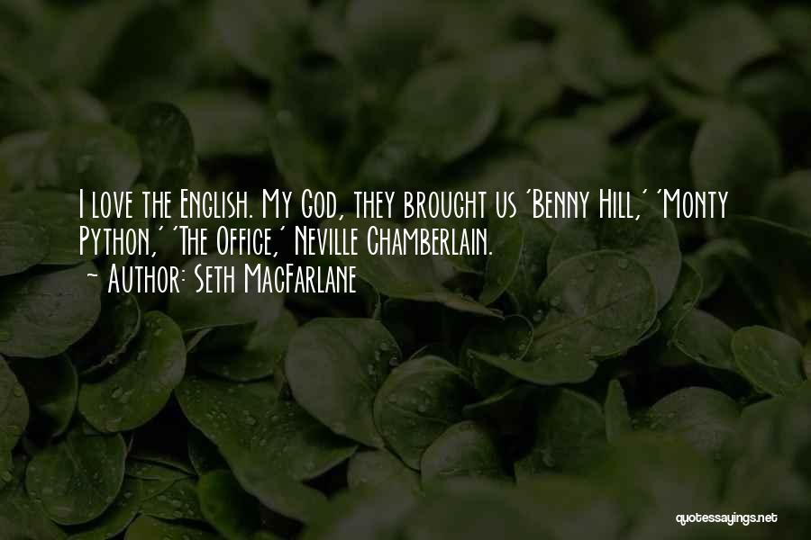 Seth MacFarlane Quotes: I Love The English. My God, They Brought Us 'benny Hill,' 'monty Python,' 'the Office,' Neville Chamberlain.