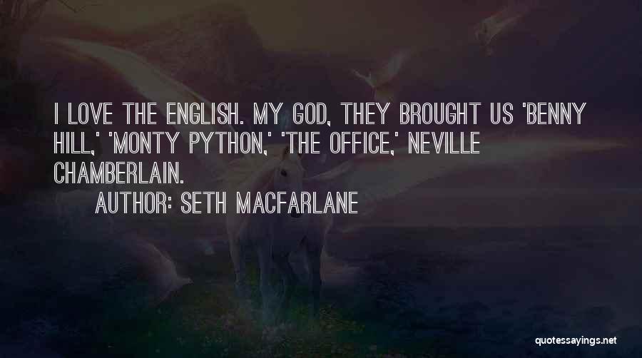 Seth MacFarlane Quotes: I Love The English. My God, They Brought Us 'benny Hill,' 'monty Python,' 'the Office,' Neville Chamberlain.