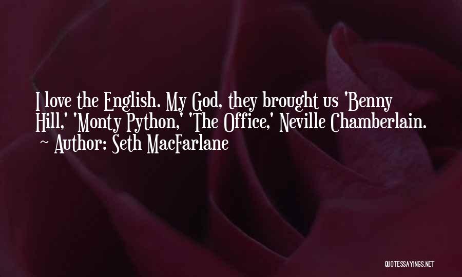 Seth MacFarlane Quotes: I Love The English. My God, They Brought Us 'benny Hill,' 'monty Python,' 'the Office,' Neville Chamberlain.