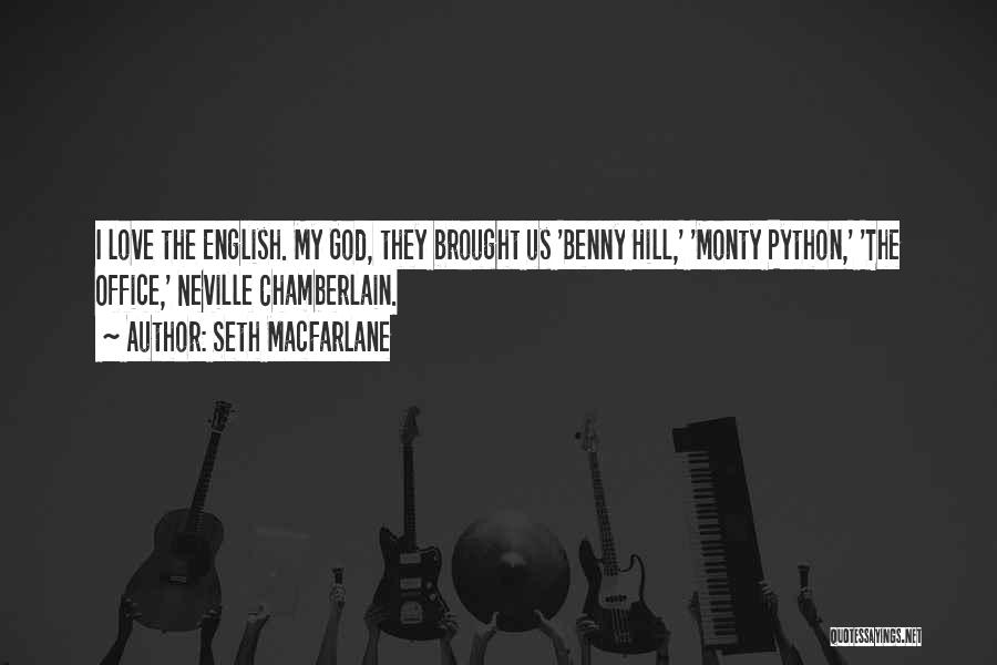 Seth MacFarlane Quotes: I Love The English. My God, They Brought Us 'benny Hill,' 'monty Python,' 'the Office,' Neville Chamberlain.