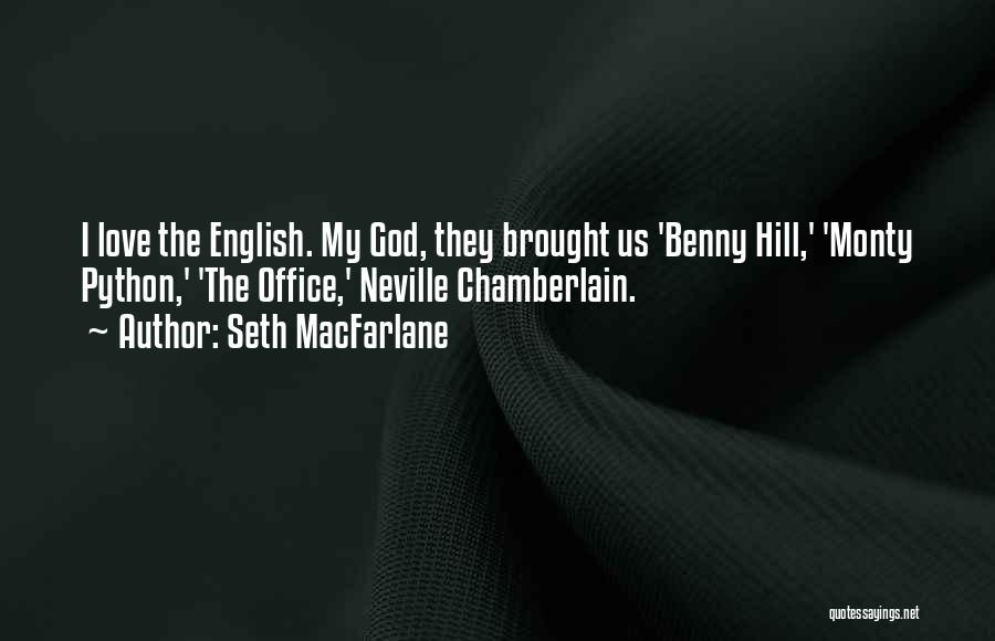 Seth MacFarlane Quotes: I Love The English. My God, They Brought Us 'benny Hill,' 'monty Python,' 'the Office,' Neville Chamberlain.