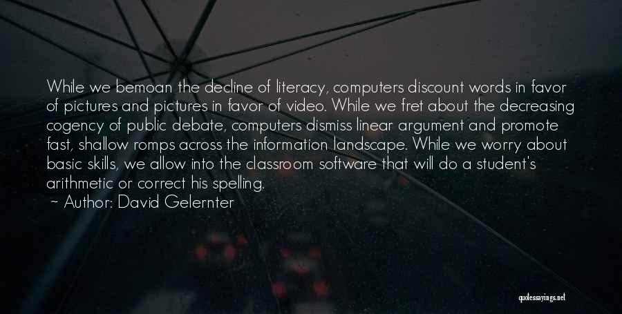 David Gelernter Quotes: While We Bemoan The Decline Of Literacy, Computers Discount Words In Favor Of Pictures And Pictures In Favor Of Video.