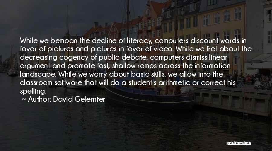 David Gelernter Quotes: While We Bemoan The Decline Of Literacy, Computers Discount Words In Favor Of Pictures And Pictures In Favor Of Video.