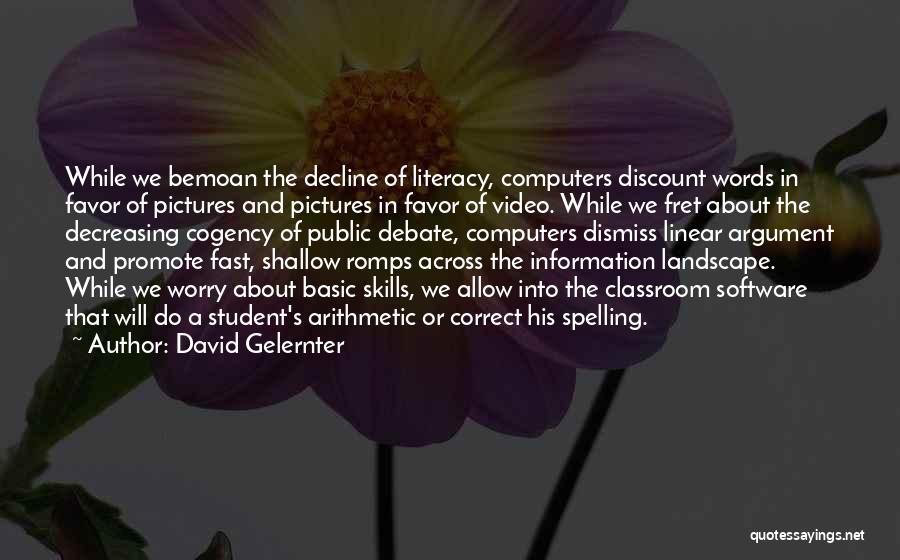 David Gelernter Quotes: While We Bemoan The Decline Of Literacy, Computers Discount Words In Favor Of Pictures And Pictures In Favor Of Video.