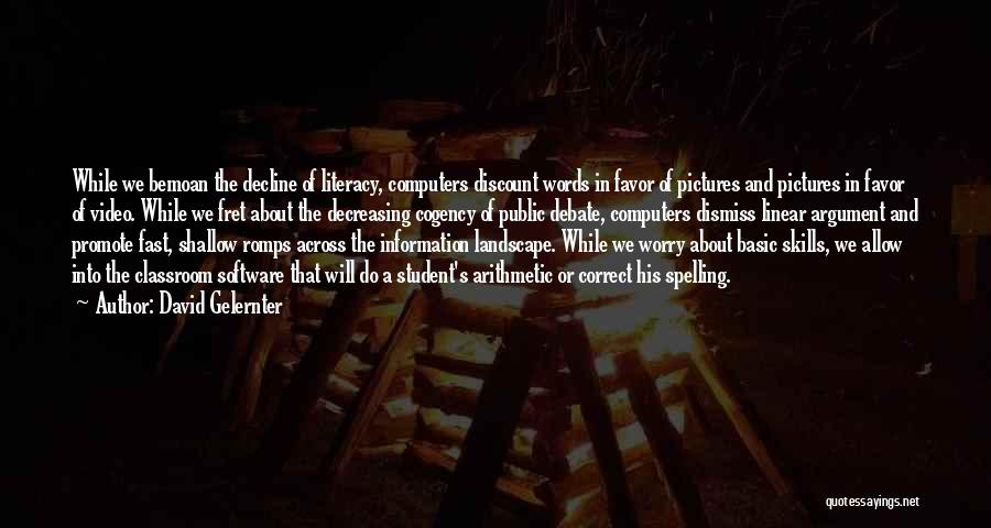 David Gelernter Quotes: While We Bemoan The Decline Of Literacy, Computers Discount Words In Favor Of Pictures And Pictures In Favor Of Video.