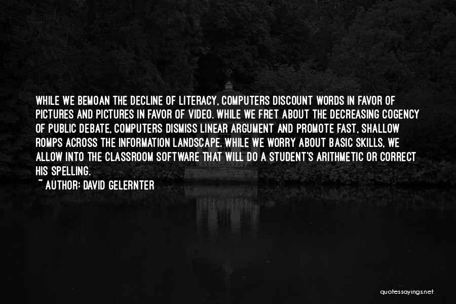 David Gelernter Quotes: While We Bemoan The Decline Of Literacy, Computers Discount Words In Favor Of Pictures And Pictures In Favor Of Video.