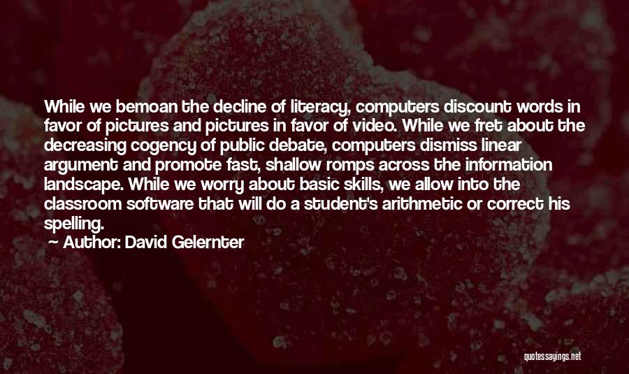 David Gelernter Quotes: While We Bemoan The Decline Of Literacy, Computers Discount Words In Favor Of Pictures And Pictures In Favor Of Video.