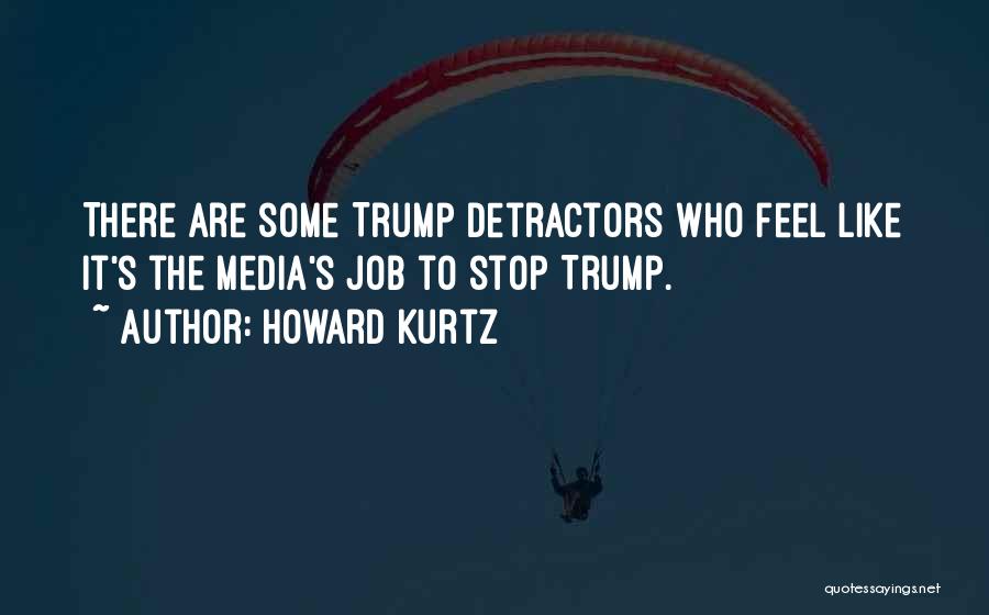 Howard Kurtz Quotes: There Are Some Trump Detractors Who Feel Like It's The Media's Job To Stop Trump.