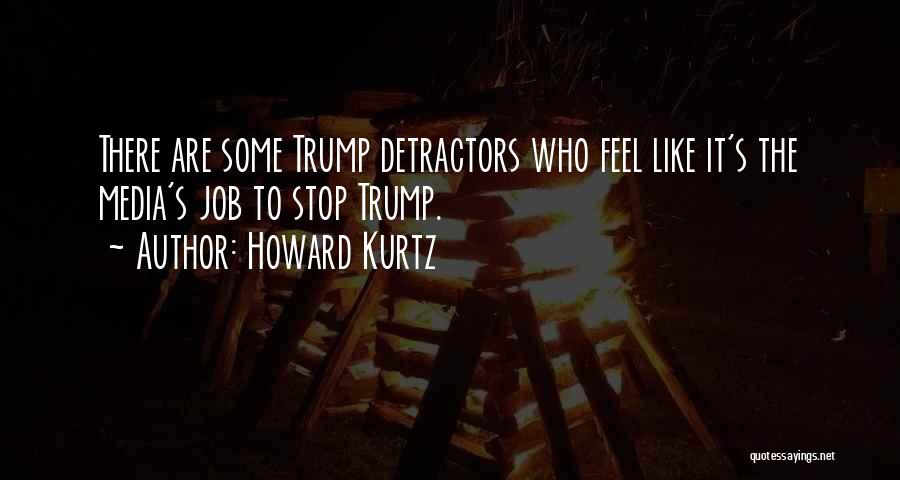 Howard Kurtz Quotes: There Are Some Trump Detractors Who Feel Like It's The Media's Job To Stop Trump.