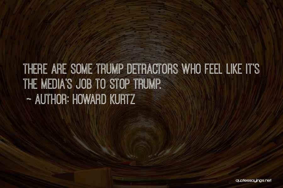 Howard Kurtz Quotes: There Are Some Trump Detractors Who Feel Like It's The Media's Job To Stop Trump.