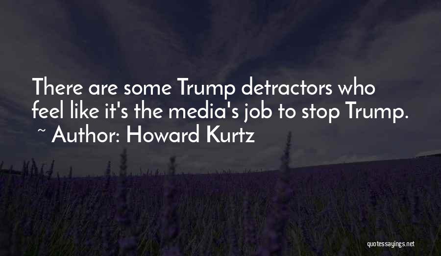 Howard Kurtz Quotes: There Are Some Trump Detractors Who Feel Like It's The Media's Job To Stop Trump.