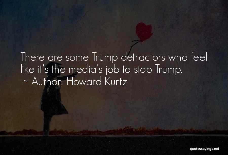 Howard Kurtz Quotes: There Are Some Trump Detractors Who Feel Like It's The Media's Job To Stop Trump.