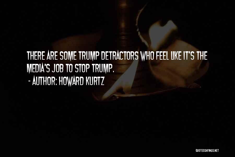 Howard Kurtz Quotes: There Are Some Trump Detractors Who Feel Like It's The Media's Job To Stop Trump.