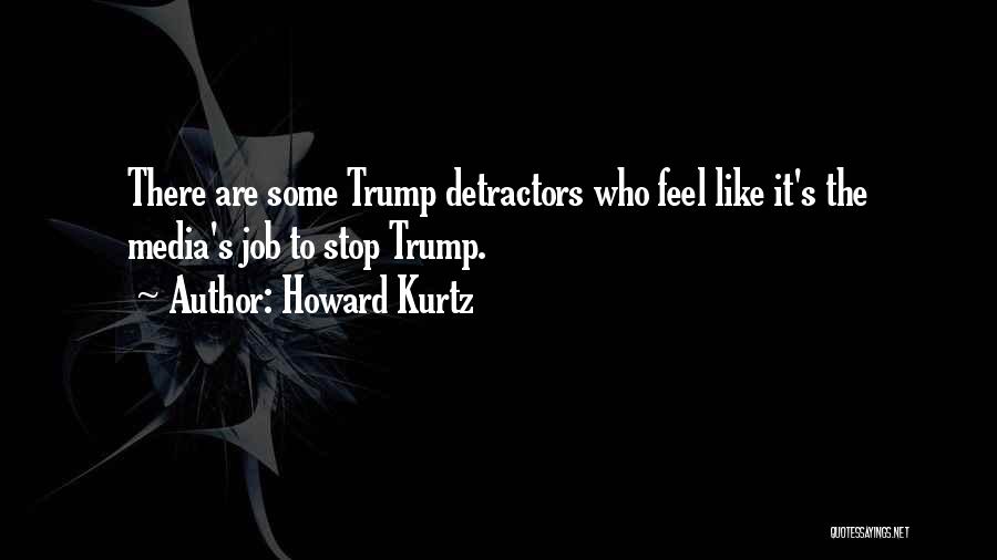 Howard Kurtz Quotes: There Are Some Trump Detractors Who Feel Like It's The Media's Job To Stop Trump.