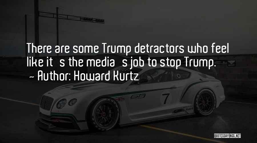 Howard Kurtz Quotes: There Are Some Trump Detractors Who Feel Like It's The Media's Job To Stop Trump.