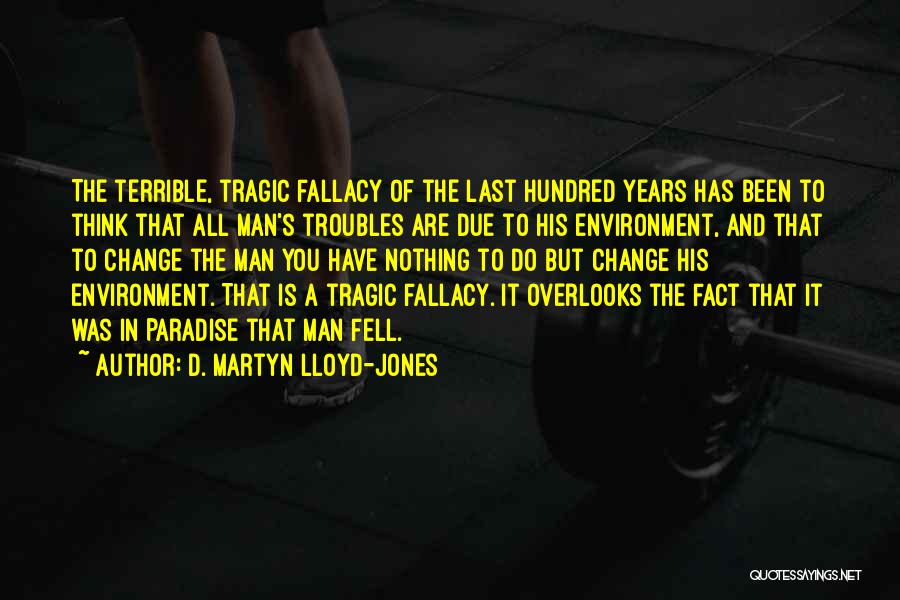 D. Martyn Lloyd-Jones Quotes: The Terrible, Tragic Fallacy Of The Last Hundred Years Has Been To Think That All Man's Troubles Are Due To