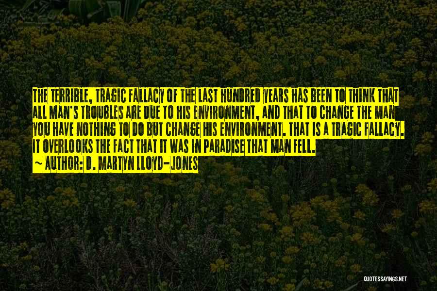 D. Martyn Lloyd-Jones Quotes: The Terrible, Tragic Fallacy Of The Last Hundred Years Has Been To Think That All Man's Troubles Are Due To