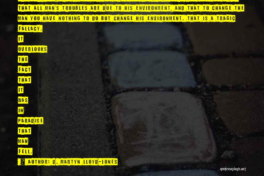D. Martyn Lloyd-Jones Quotes: The Terrible, Tragic Fallacy Of The Last Hundred Years Has Been To Think That All Man's Troubles Are Due To