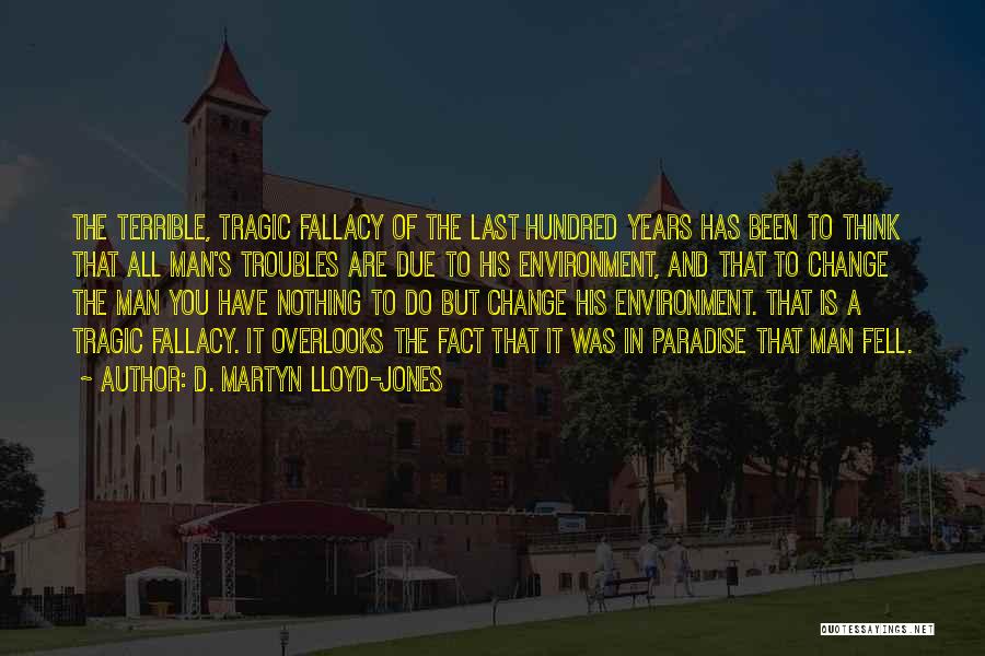 D. Martyn Lloyd-Jones Quotes: The Terrible, Tragic Fallacy Of The Last Hundred Years Has Been To Think That All Man's Troubles Are Due To