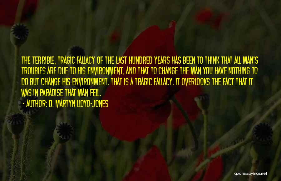 D. Martyn Lloyd-Jones Quotes: The Terrible, Tragic Fallacy Of The Last Hundred Years Has Been To Think That All Man's Troubles Are Due To