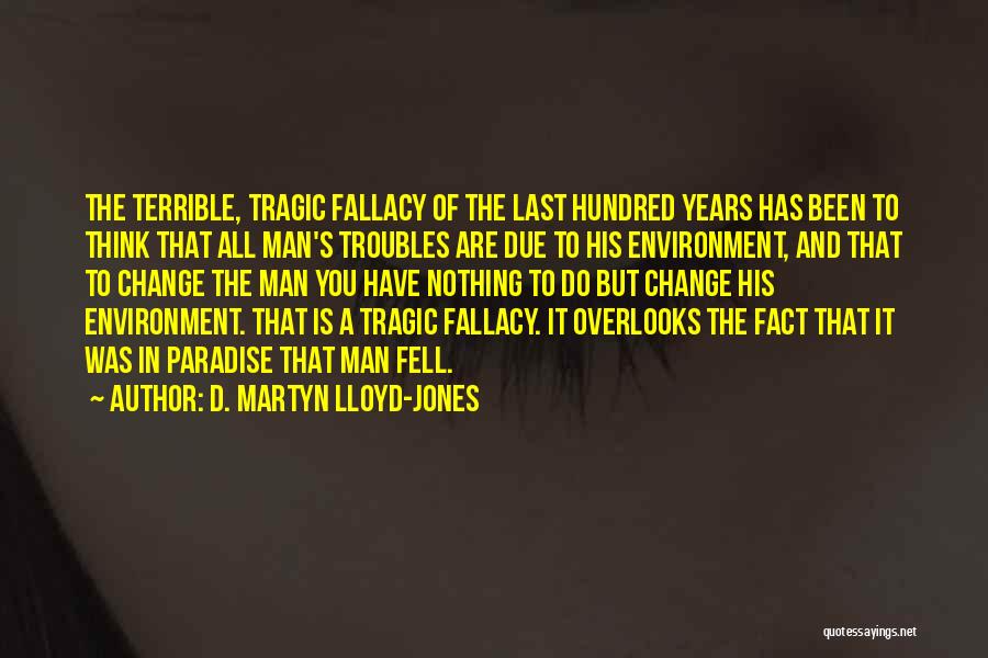 D. Martyn Lloyd-Jones Quotes: The Terrible, Tragic Fallacy Of The Last Hundred Years Has Been To Think That All Man's Troubles Are Due To