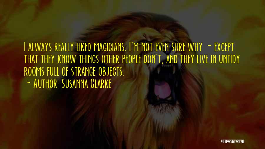 Susanna Clarke Quotes: I Always Really Liked Magicians. I'm Not Even Sure Why - Except That They Know Things Other People Don't, And