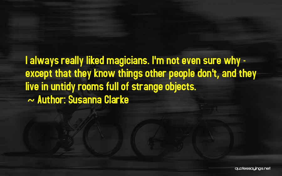 Susanna Clarke Quotes: I Always Really Liked Magicians. I'm Not Even Sure Why - Except That They Know Things Other People Don't, And