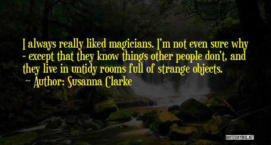 Susanna Clarke Quotes: I Always Really Liked Magicians. I'm Not Even Sure Why - Except That They Know Things Other People Don't, And