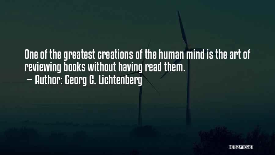 Georg C. Lichtenberg Quotes: One Of The Greatest Creations Of The Human Mind Is The Art Of Reviewing Books Without Having Read Them.
