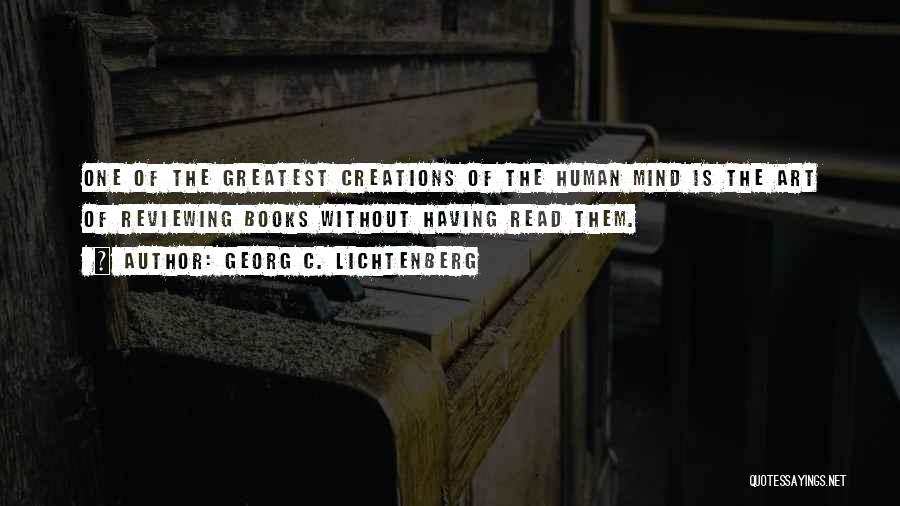 Georg C. Lichtenberg Quotes: One Of The Greatest Creations Of The Human Mind Is The Art Of Reviewing Books Without Having Read Them.