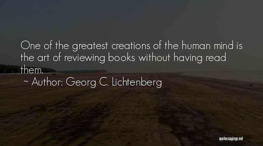 Georg C. Lichtenberg Quotes: One Of The Greatest Creations Of The Human Mind Is The Art Of Reviewing Books Without Having Read Them.