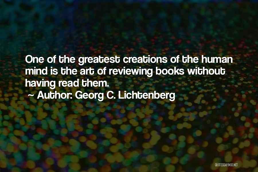 Georg C. Lichtenberg Quotes: One Of The Greatest Creations Of The Human Mind Is The Art Of Reviewing Books Without Having Read Them.