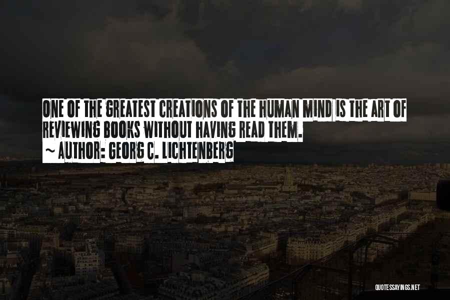 Georg C. Lichtenberg Quotes: One Of The Greatest Creations Of The Human Mind Is The Art Of Reviewing Books Without Having Read Them.