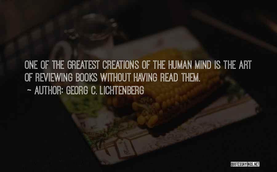 Georg C. Lichtenberg Quotes: One Of The Greatest Creations Of The Human Mind Is The Art Of Reviewing Books Without Having Read Them.