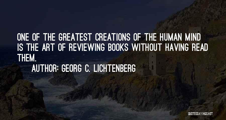 Georg C. Lichtenberg Quotes: One Of The Greatest Creations Of The Human Mind Is The Art Of Reviewing Books Without Having Read Them.