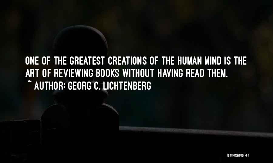 Georg C. Lichtenberg Quotes: One Of The Greatest Creations Of The Human Mind Is The Art Of Reviewing Books Without Having Read Them.