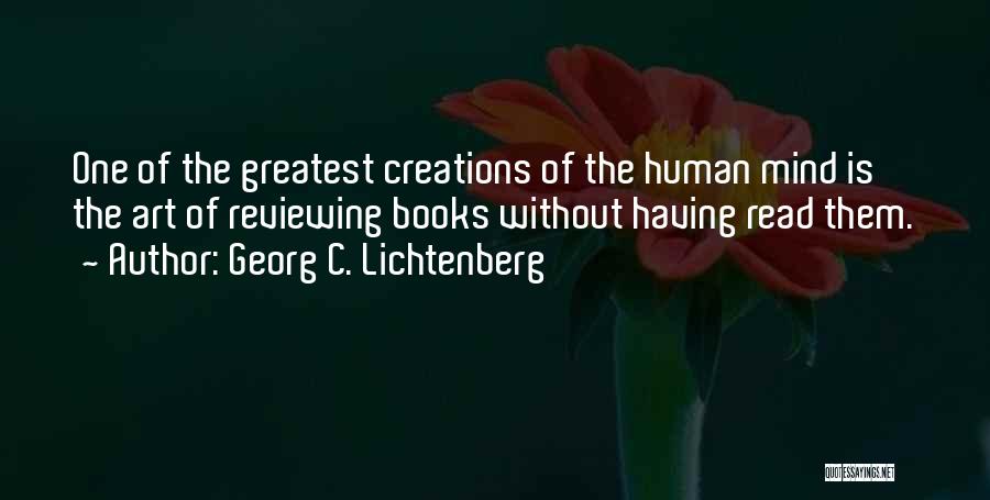 Georg C. Lichtenberg Quotes: One Of The Greatest Creations Of The Human Mind Is The Art Of Reviewing Books Without Having Read Them.