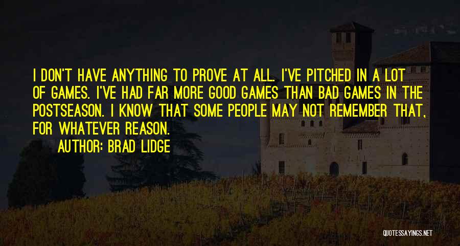 Brad Lidge Quotes: I Don't Have Anything To Prove At All. I've Pitched In A Lot Of Games. I've Had Far More Good