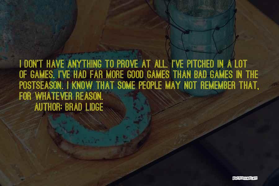 Brad Lidge Quotes: I Don't Have Anything To Prove At All. I've Pitched In A Lot Of Games. I've Had Far More Good