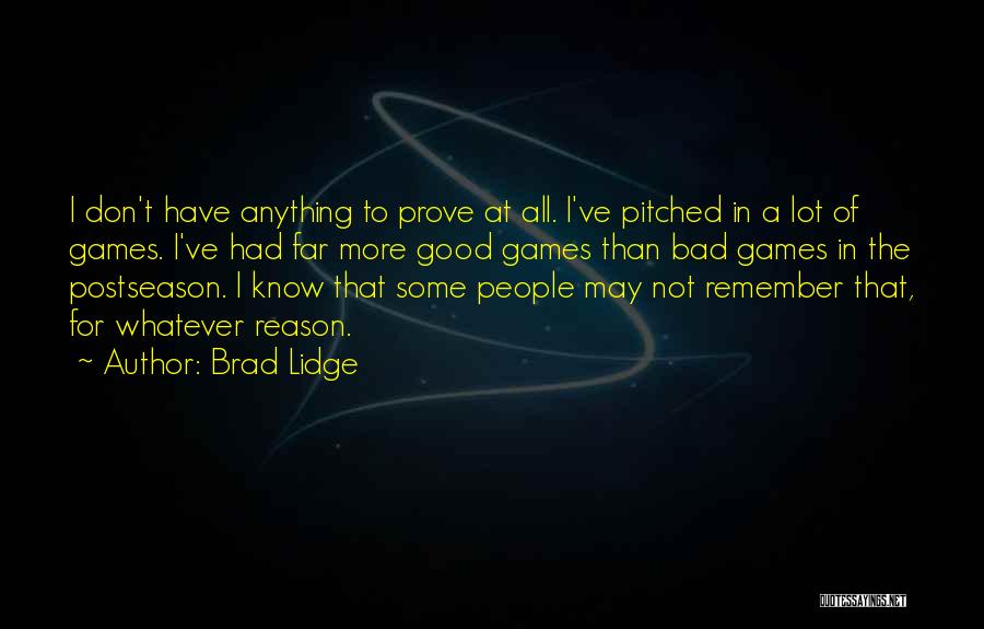 Brad Lidge Quotes: I Don't Have Anything To Prove At All. I've Pitched In A Lot Of Games. I've Had Far More Good