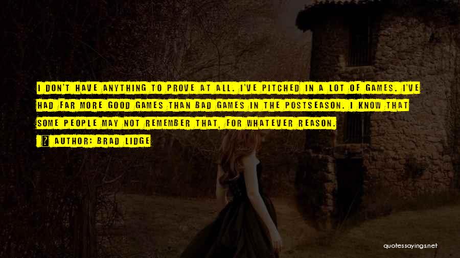 Brad Lidge Quotes: I Don't Have Anything To Prove At All. I've Pitched In A Lot Of Games. I've Had Far More Good