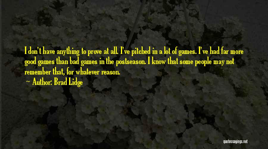 Brad Lidge Quotes: I Don't Have Anything To Prove At All. I've Pitched In A Lot Of Games. I've Had Far More Good