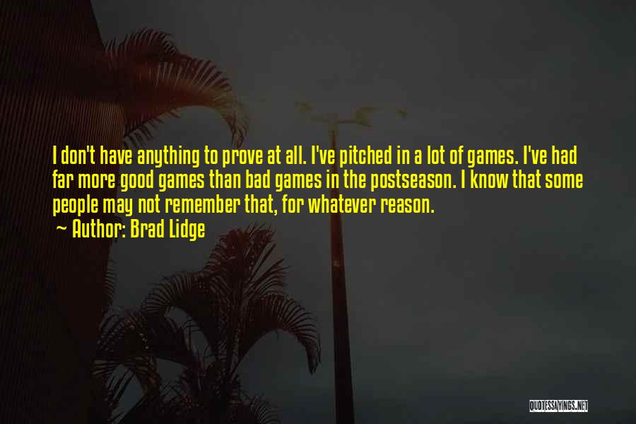 Brad Lidge Quotes: I Don't Have Anything To Prove At All. I've Pitched In A Lot Of Games. I've Had Far More Good