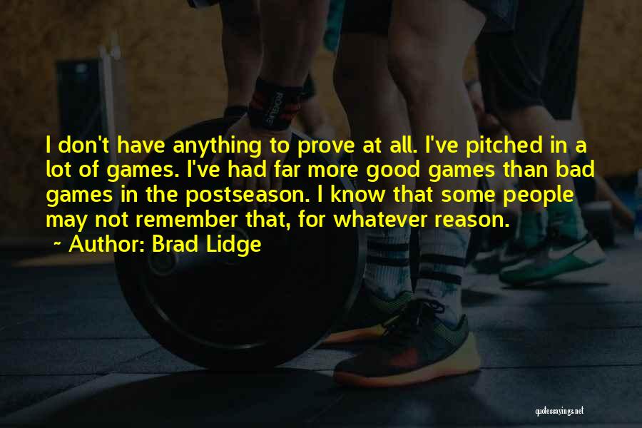 Brad Lidge Quotes: I Don't Have Anything To Prove At All. I've Pitched In A Lot Of Games. I've Had Far More Good